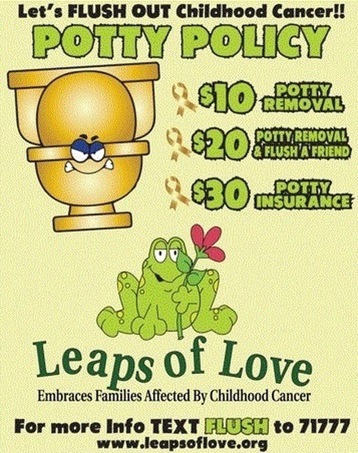 The flyer for the Flush Out Childhood Cancer challenge. September is Childhood Cancer Awareness Month, and this monthlong event is hosted by the Highland nonprofit organization Leaps of Love to help raise awareness and money for pediatric cancer research. Participants nominate friends for a toilet to be placed in their yard. The toilet can be removed for $10 or removed and placed in another yard for $20. Those trying to avoid the potty placement can pay $30 for insurance.